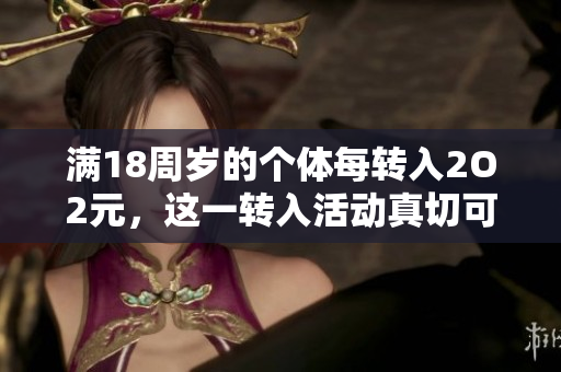 滿18周歲的個體每轉入2O2元，這一轉入活動真切可信。