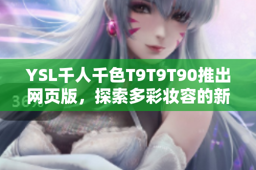 YSL千人千色T9T9T90推出網(wǎng)頁版，探索多彩妝容的新可能