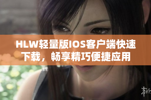 HLW輕量版IOS客戶端快速下載，暢享精巧便捷應(yīng)用