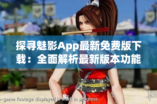 探尋魅影App最新免費(fèi)版下載：全面解析最新版本功能與特點(diǎn)