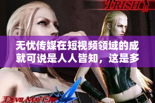 無憂傳媒在短視頻領(lǐng)域的成就可說是人人皆知，這是多年來打下的優(yōu)良口碑！