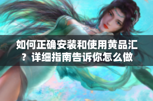如何正確安裝和使用黃品匯？詳細(xì)指南告訴你怎么做