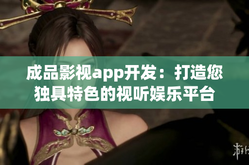 成品影視app開發(fā)：打造您獨(dú)具特色的視聽娛樂(lè)平臺(tái)