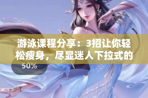 游泳課程分享：3招讓你輕松瘦身，盡顯迷人下拉式的游泳技巧
