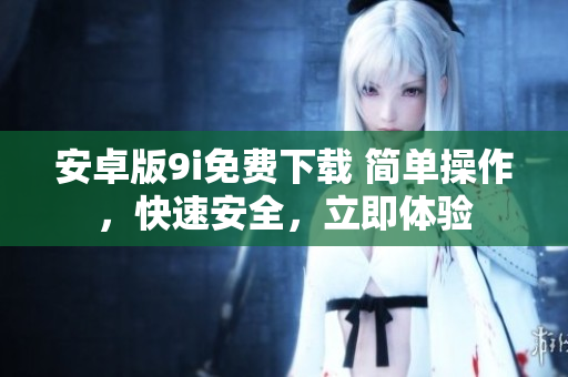 安卓版9i免費下載 簡單操作，快速安全，立即體驗