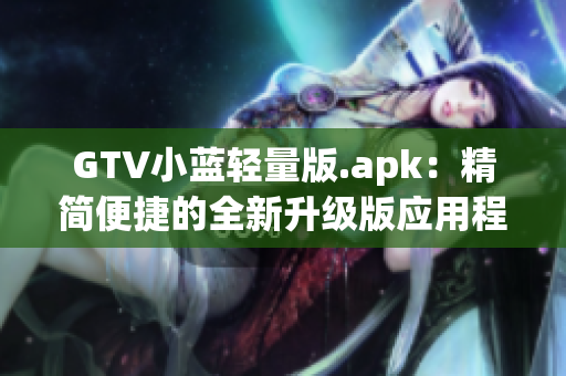 GTV小藍(lán)輕量版.apk：精簡便捷的全新升級版應(yīng)用程序