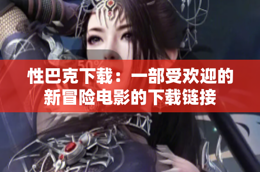 性巴克下載：一部受歡迎的新冒險(xiǎn)電影的下載鏈接