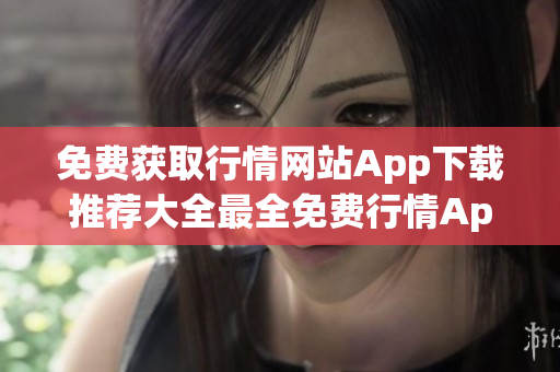 免費(fèi)獲取行情網(wǎng)站App下載推薦大全最全免費(fèi)行情App下載推薦,一網(wǎng)打盡!