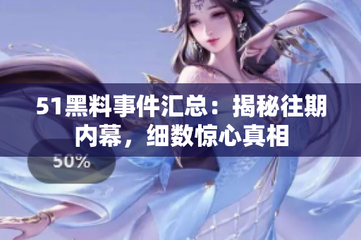 51黑料事件匯總：揭秘往期內(nèi)幕，細(xì)數(shù)驚心真相