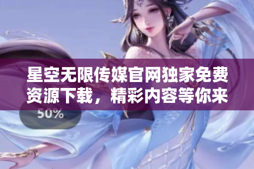 星空無限傳媒官網(wǎng)獨家免費資源下載，精彩內(nèi)容等你來取。