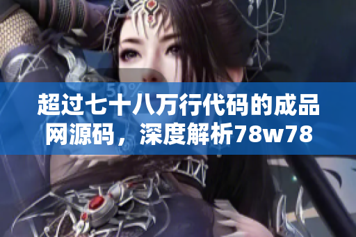 超過七十八萬行代碼的成品網(wǎng)源碼，深度解析78w78