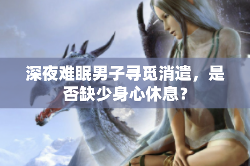 深夜難眠男子尋覓消遣，是否缺少身心休息？