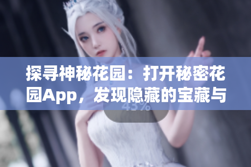 探尋神秘花園：打開秘密花園App，發(fā)現(xiàn)隱藏的寶藏與美妙樂(lè)趣