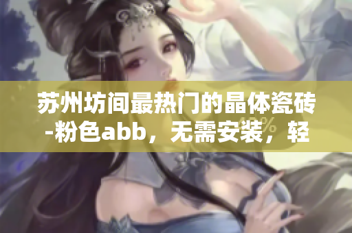蘇州坊間最熱門的晶體瓷磚-粉色abb，無需安裝，輕松DIY完成安裝