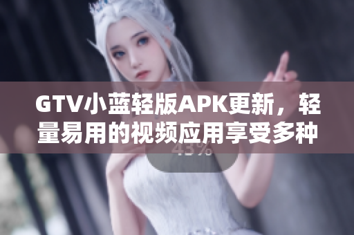 GTV小藍(lán)輕版APK更新，輕量易用的視頻應(yīng)用享受多種功能