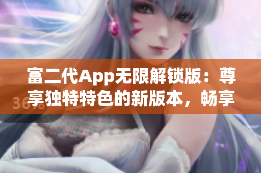富二代App無(wú)限解鎖版：尊享獨(dú)特特色的新版本，暢享無(wú)限特權(quán)與樂(lè)趣
