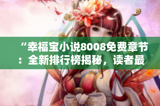 “幸福寶小說8008免費(fèi)章節(jié)：全新排行榜揭秘，讀者最愛TOP10震撼發(fā)布！”