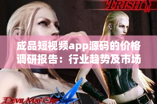 成品短視頻app源碼的價格調(diào)研報告：行業(yè)趨勢及市場競爭深度分析