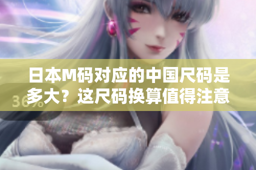 日本M碼對應(yīng)的中國尺碼是多大？這尺碼換算值得注意