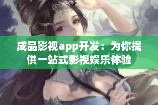 成品影視app開發(fā)：為你提供一站式影視娛樂體驗(yàn)