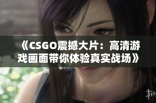 《CSGO震撼大片：高清游戲畫面帶你體驗(yàn)真實(shí)戰(zhàn)場(chǎng)》