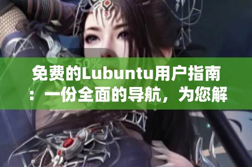 免費(fèi)的Lubuntu用戶(hù)指南：一份全面的導(dǎo)航，為您解密Lubuntu系統(tǒng)！