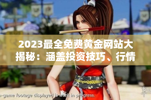 2023最全免費(fèi)黃金網(wǎng)站大揭秘：涵蓋投資技巧、行情分析、炒黃金攻略，一網(wǎng)打盡！