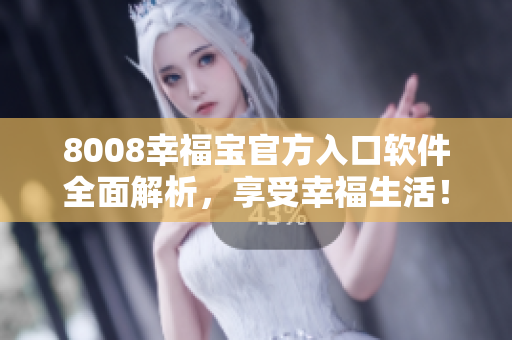 8008幸福寶官方入口軟件全面解析，享受幸福生活！