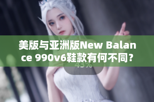 美版與亞洲版New Balance 990v6鞋款有何不同？