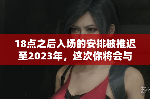 18點(diǎn)之后入場(chǎng)的安排被推遲至2023年，這次你將會(huì)與大象相遇!