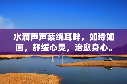 水滴聲聲縈繞耳畔，如詩如畫，舒緩心靈，治愈身心。