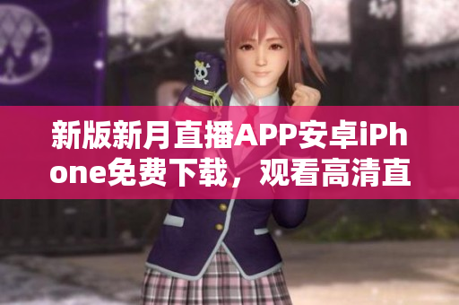 新版新月直播APP安卓iPhone免費(fèi)下載，觀看高清直播節(jié)目，最新熱門節(jié)目一鍵收聽。