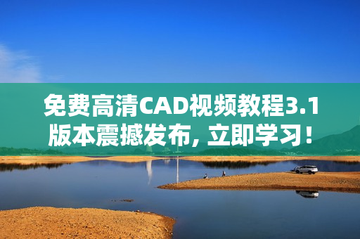 免費(fèi)高清CAD視頻教程3.1版本震撼發(fā)布, 立即學(xué)習(xí)！
