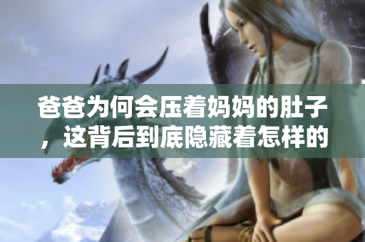 爸爸為何會壓著媽媽的肚子，這背后到底隱藏著怎樣的秘密？