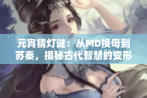 元宵猜燈謎：從MD換母到蘇秦，揭秘古代智慧的變形游戲
