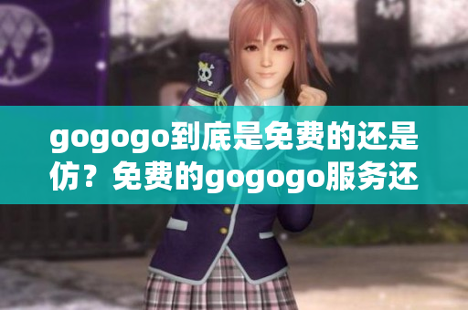 gogogo到底是免費的還是仿？免費的gogogo服務還是牟利的？