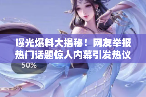 曝光爆料大揭秘！網(wǎng)友舉報熱門話題驚人內(nèi)幕引發(fā)熱議