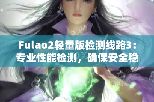Fulao2輕量版檢測(cè)線路3：專業(yè)性能檢測(cè)，確保安全穩(wěn)定