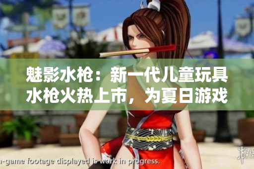 魅影水槍：新一代兒童玩具水槍火熱上市，為夏日游戲帶來(lái)創(chuàng)新體驗(yàn)