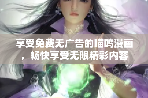 享受免費無廣告的喵嗚漫畫，暢快享受無限精彩內容