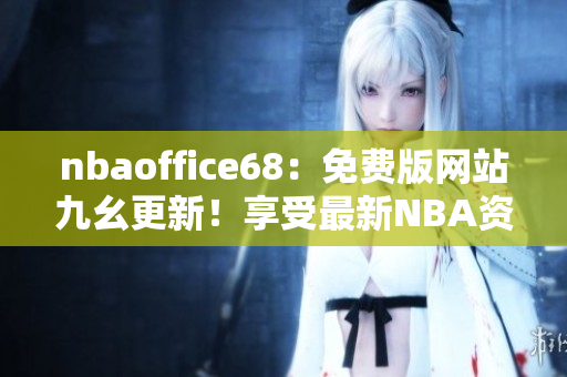 nbaoffice68：免費(fèi)版網(wǎng)站九幺更新！享受最新NBA資訊！