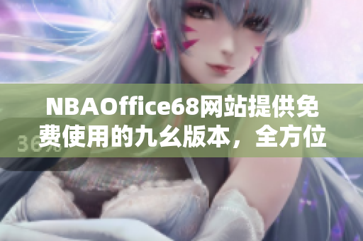 NBAOffice68網(wǎng)站提供免費(fèi)使用的九幺版本，全方位服務(wù)覆蓋籃球愛(ài)好者