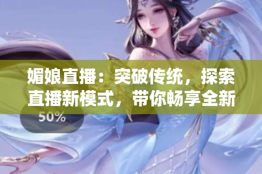 媚娘直播：突破傳統(tǒng)，探索直播新模式，帶你暢享全新互動(dòng)體驗(yàn)