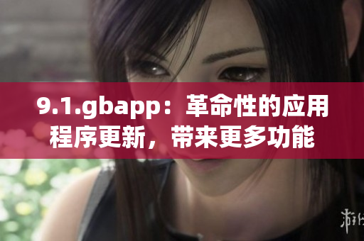 9.1.gbapp：革命性的應(yīng)用程序更新，帶來(lái)更多功能