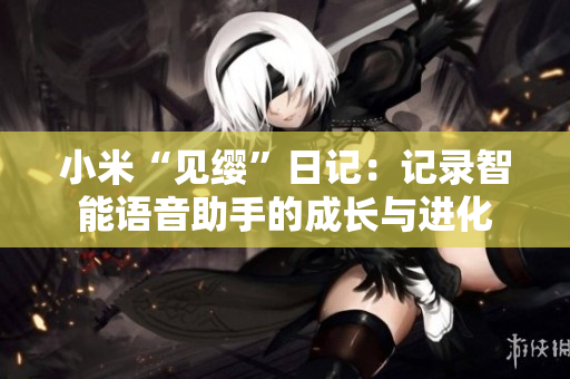 小米“見纓”日記：記錄智能語(yǔ)音助手的成長(zhǎng)與進(jìn)化