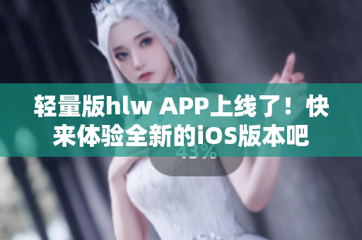 輕量版hlw APP上線了！快來體驗(yàn)全新的iOS版本吧