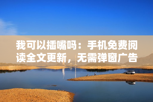 我可以插嘴嗎：手機(jī)免費(fèi)閱讀全文更新，無(wú)需彈窗廣告。