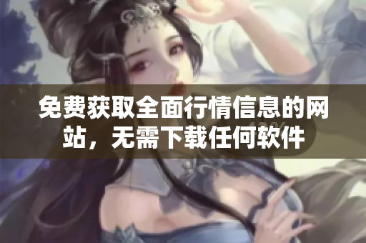 免費(fèi)獲取全面行情信息的網(wǎng)站，無需下載任何軟件