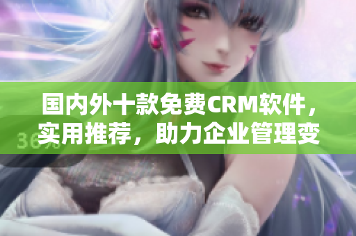 國內(nèi)外十款免費CRM軟件，實用推薦，助力企業(yè)管理變得更簡單