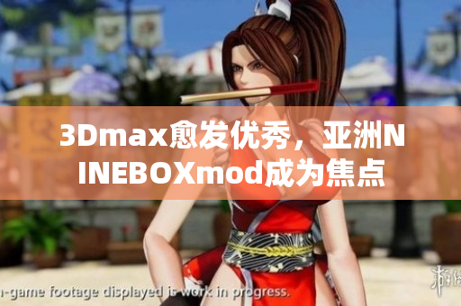 3Dmax愈發(fā)優(yōu)秀，亞洲NINEBOXmod成為焦點(diǎn)